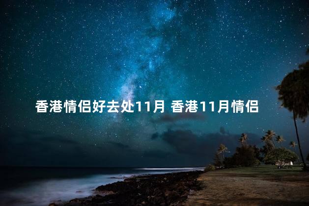 香港情侣好去处11月 香港11月情侣必去地